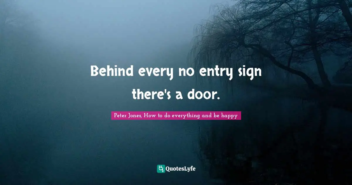 Behind every no entry sign there's a door.