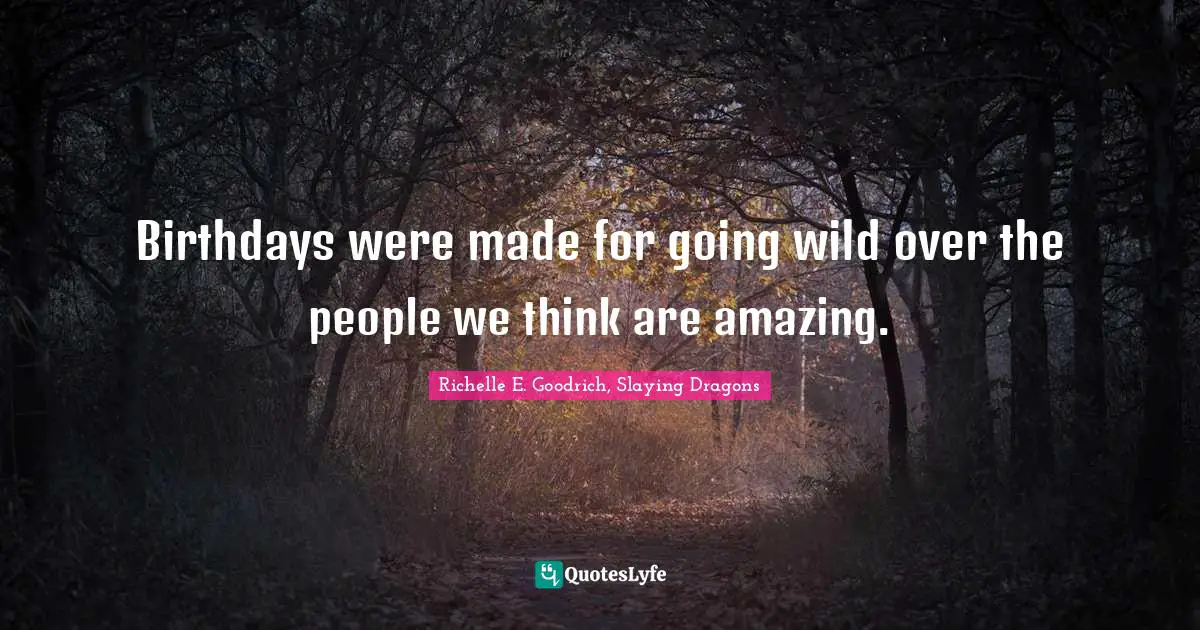 Birthdays were made for going wild over the people we think are amazing.