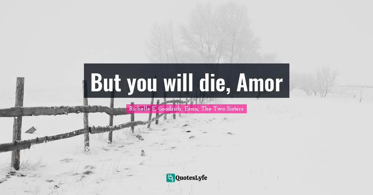 But you will die, Amor