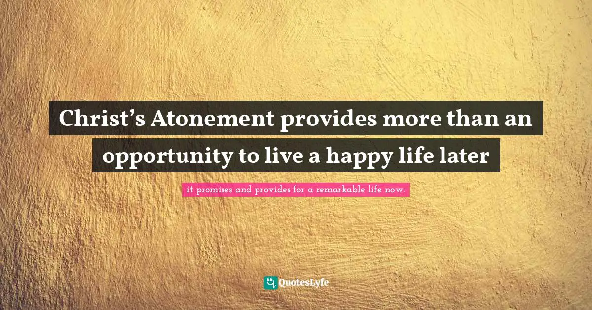 Christ’s Atonement provides more than an opportunity to live a happy life later