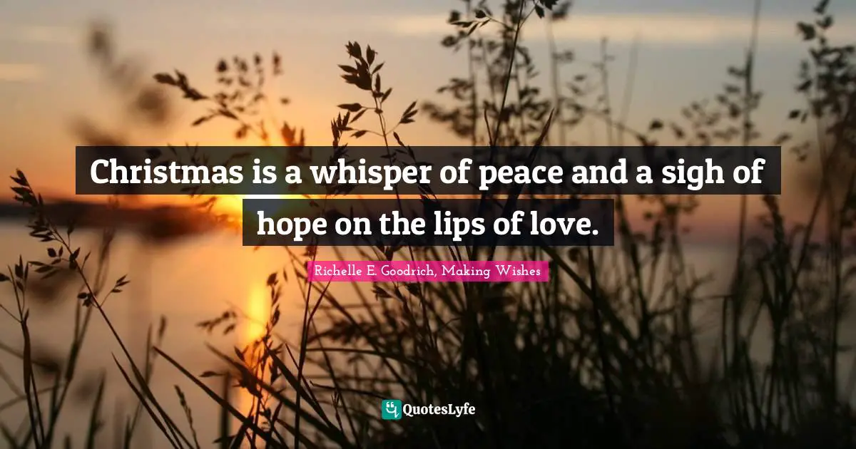 Christmas is a whisper of peace and a sigh of hope on the lips of love.