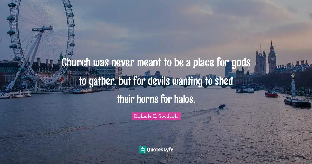 Church was never meant to be a place for gods to gather, but for devils wanting to shed their horns for halos.