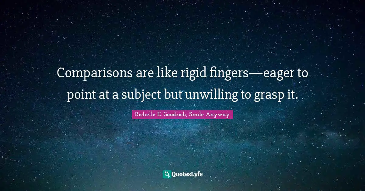 Comparisons are like rigid fingers—eager to point at a subject but unwilling to grasp it.
