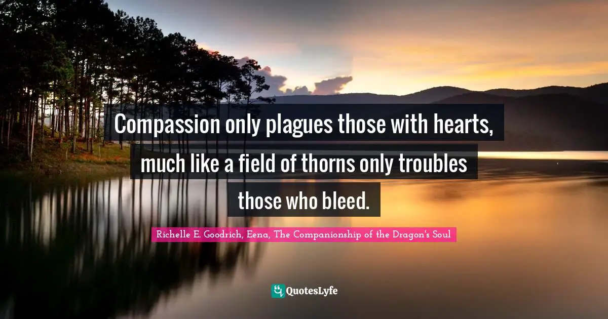 Unconcern Quotes: "Compassion only plagues those with hearts, much like a field of thorns only troubles those who bleed."