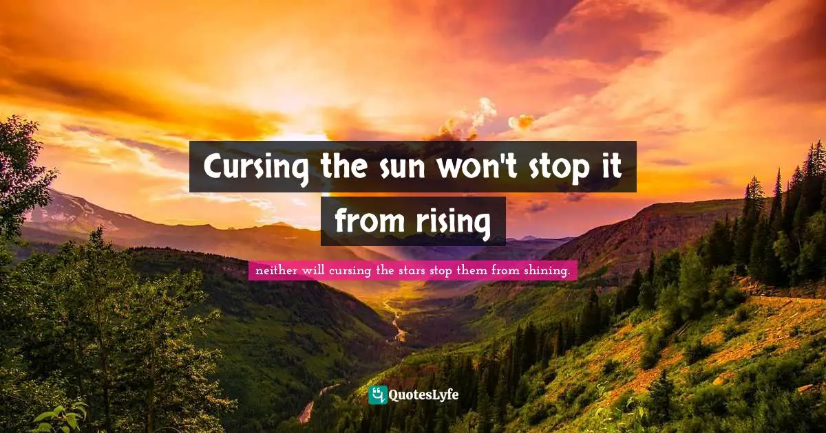 Cursing the sun won't stop it from rising