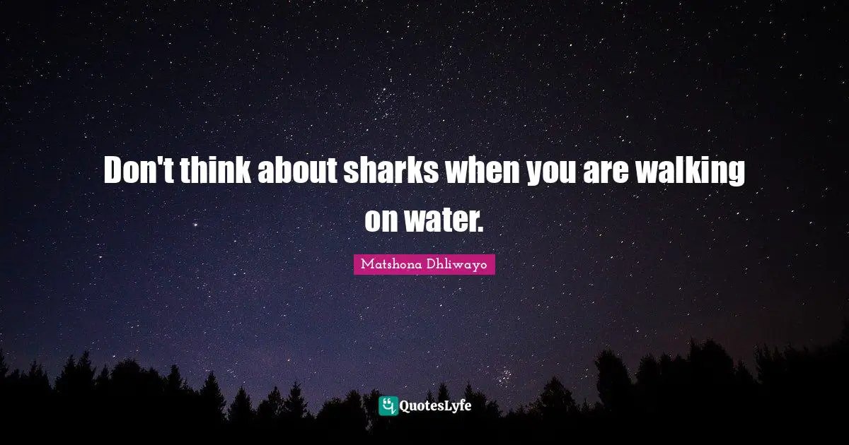 Don't think about sharks when you are walking on water.