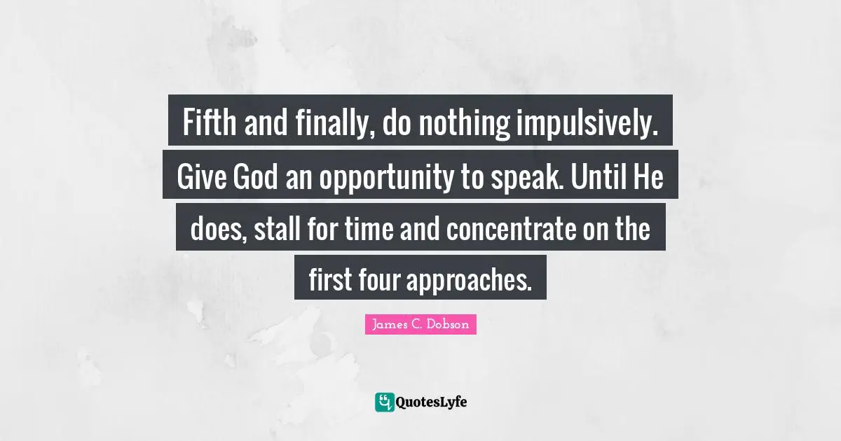 Ed Dobson Quotes: "Fifth and finally, do nothing impulsively. Give God an opportunity to speak. Until He does, stall for time and concentrate on the first four approaches."