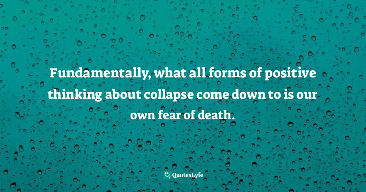 Fundamentally, what all forms of positive thinking about collapse come down to is our own fear of death.