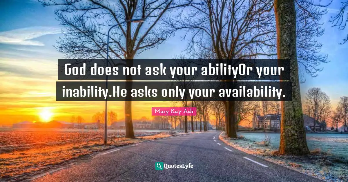 God does not ask your abilityOr your inability.He asks only your availability.