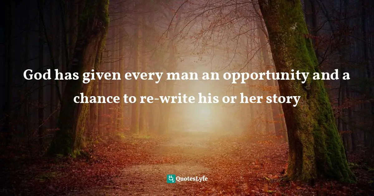 God has given every man an opportunity and a chance to re-write his or her story