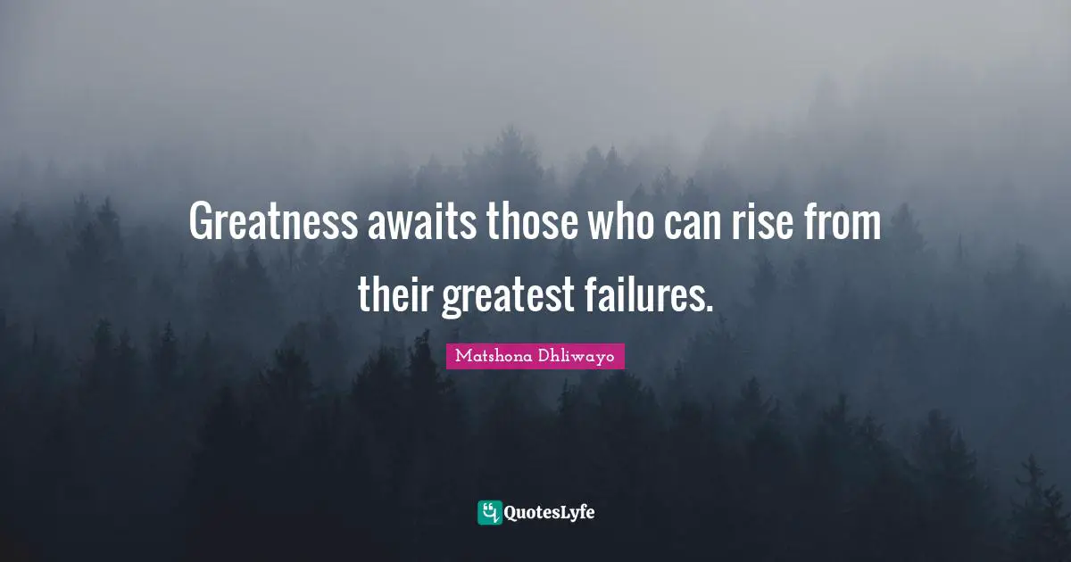 Greatness awaits those who can rise from their greatest failures.
