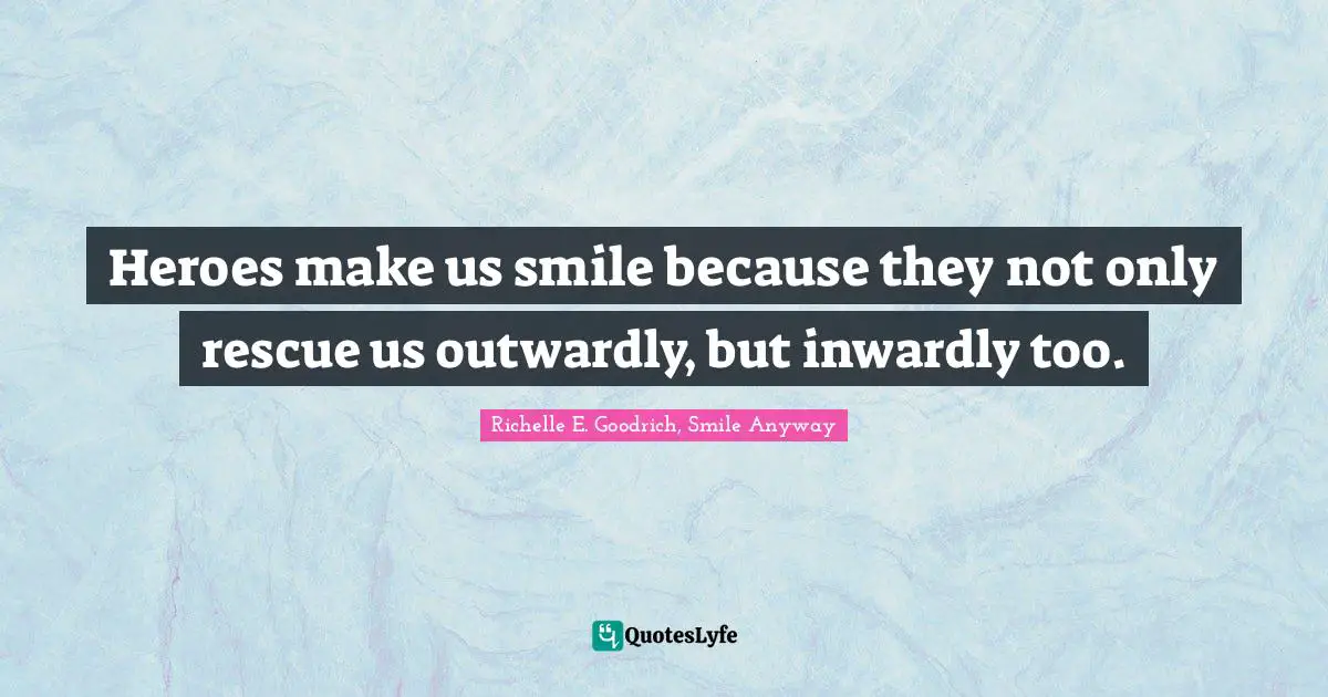 Heroes make us smile because they not only rescue us outwardly, but inwardly too.