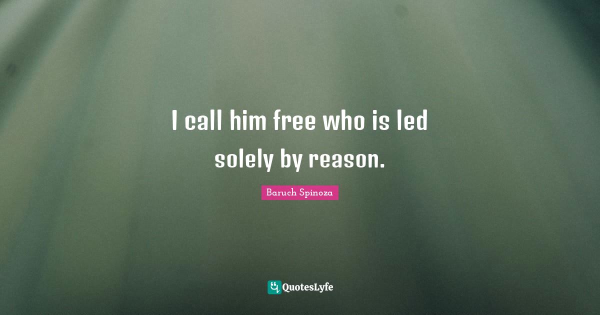 I call him free who is led solely by reason.