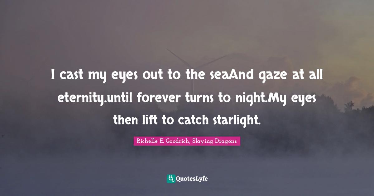 I cast my eyes out to the seaAnd gaze at all eternity.until forever turns to night.My eyes then lift to catch starlight.