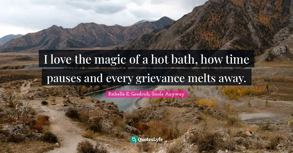 I love the magic of a hot bath, how time pauses and every grievance melts away.