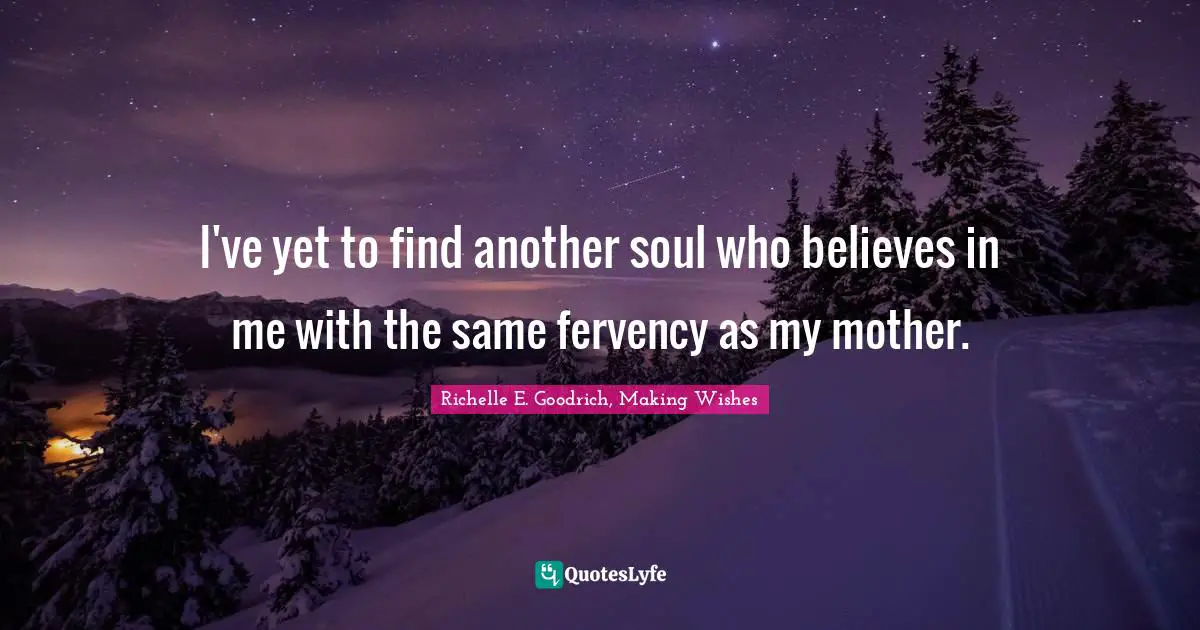 Richelle E. Goodrich, Making Wishes Quotes: "I've yet to find another soul who believes in me with the same fervency as my mother."
