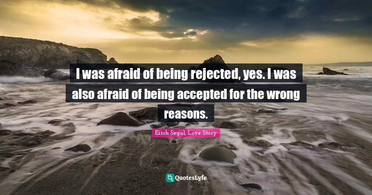 Reject Quotes: "I was afraid of being rejected, yes. I was also afraid of being accepted for the wrong reasons."