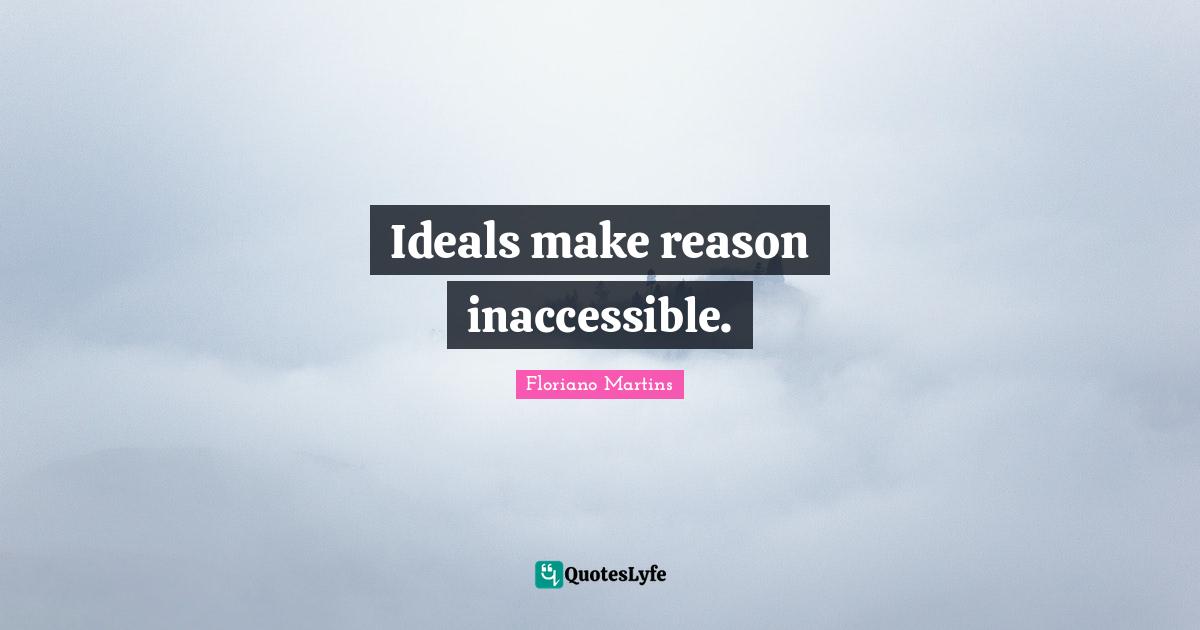 Floriano Martins Quotes: "Ideals make reason inaccessible."