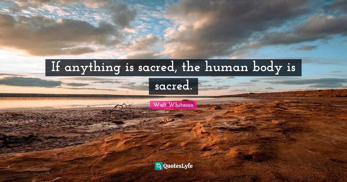 If anything is sacred, the human body is sacred.