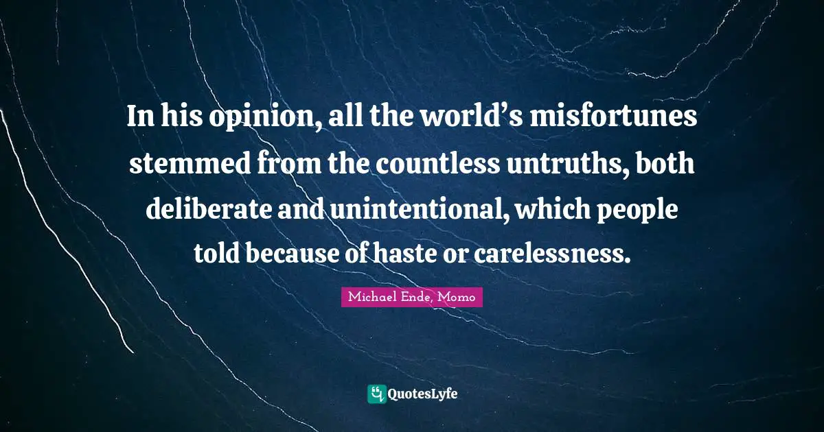 In his opinion, all the world’s misfortunes stemmed from the countless untruths, both deliberate and unintentional, which people told because of haste or carelessness.