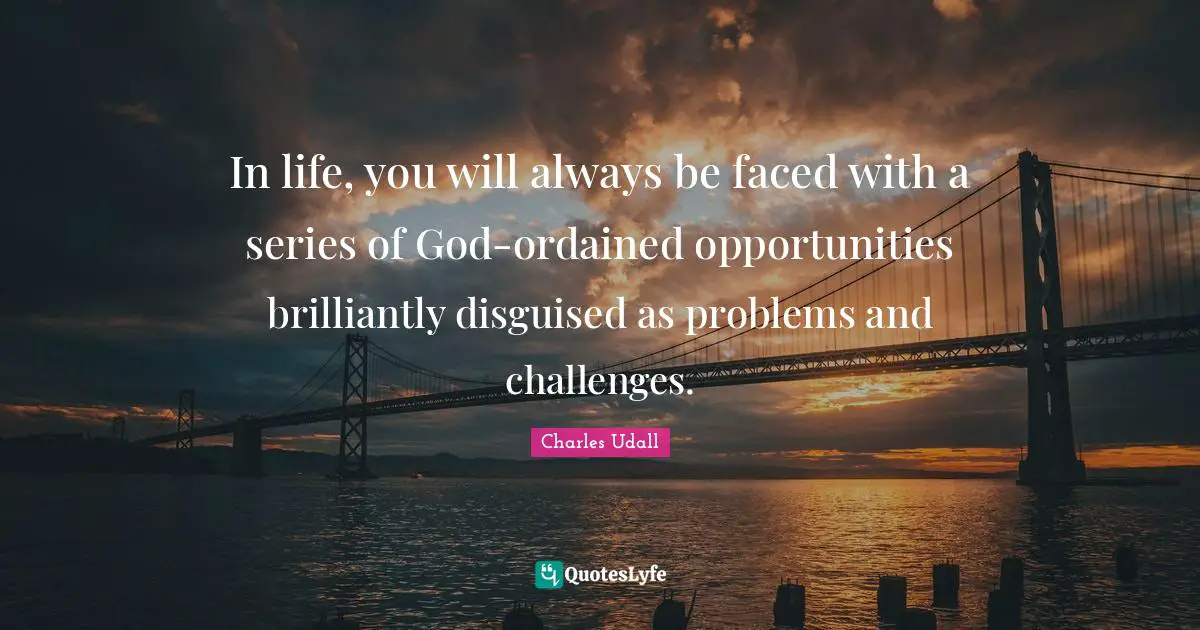 In life, you will always be faced with a series of God-ordained opportunities brilliantly disguised as problems and challenges.