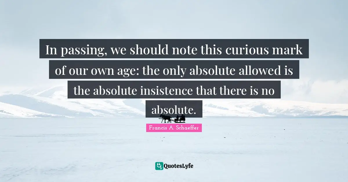 Age Quotes: "In passing, we should note this curious mark of our own age: the only absolute allowed is the absolute insistence that there is no absolute."