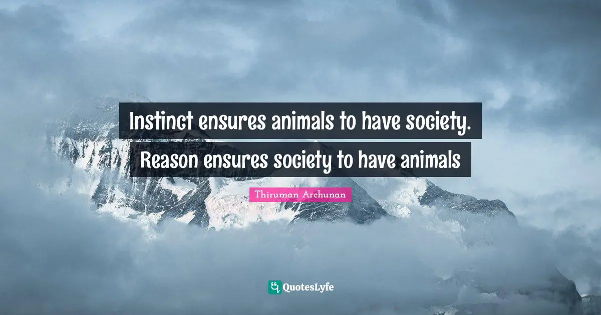 Instinct ensures animals to have society. Reason ensures society to have animals