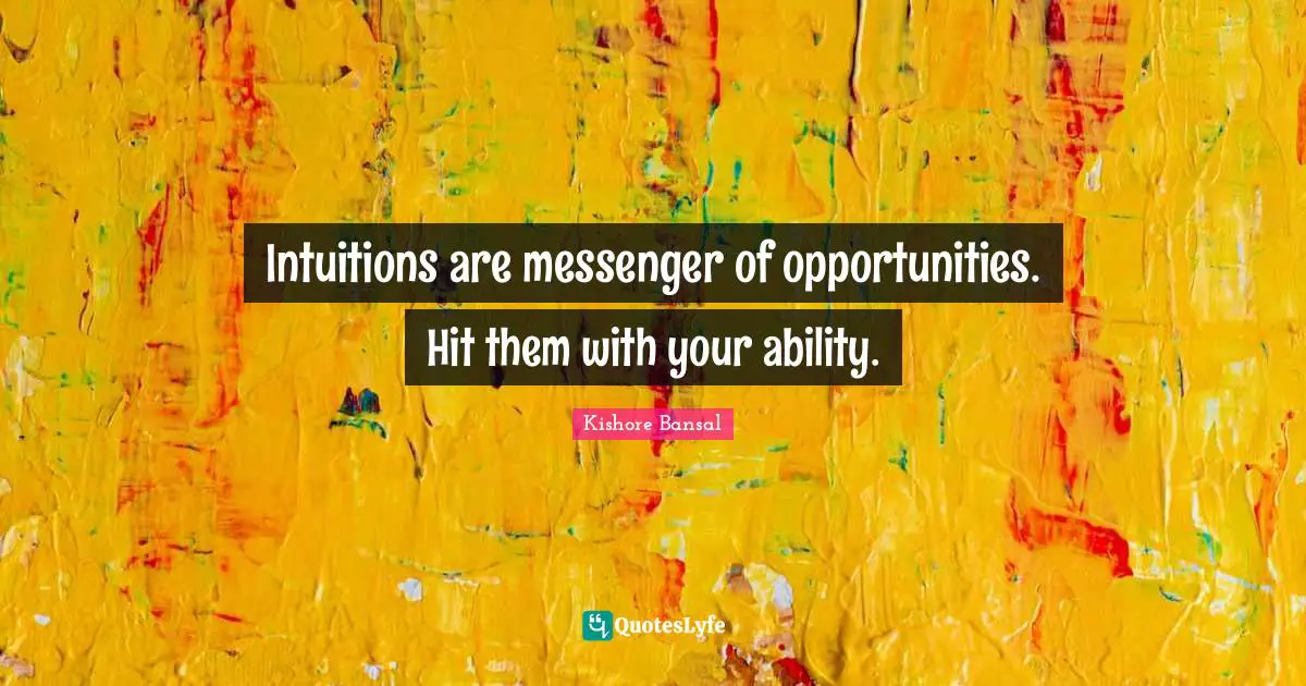 Intuitions are messenger of opportunities. Hit them with your ability.