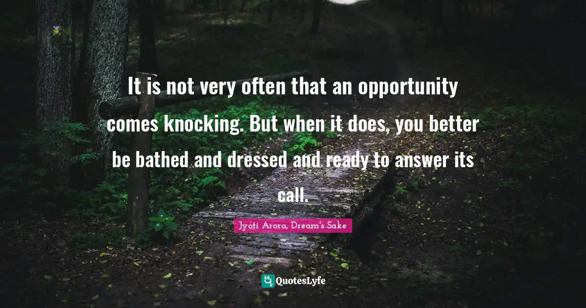 It is not very often that an opportunity comes knocking. But when it does, you better be bathed and dressed and ready to answer its call.