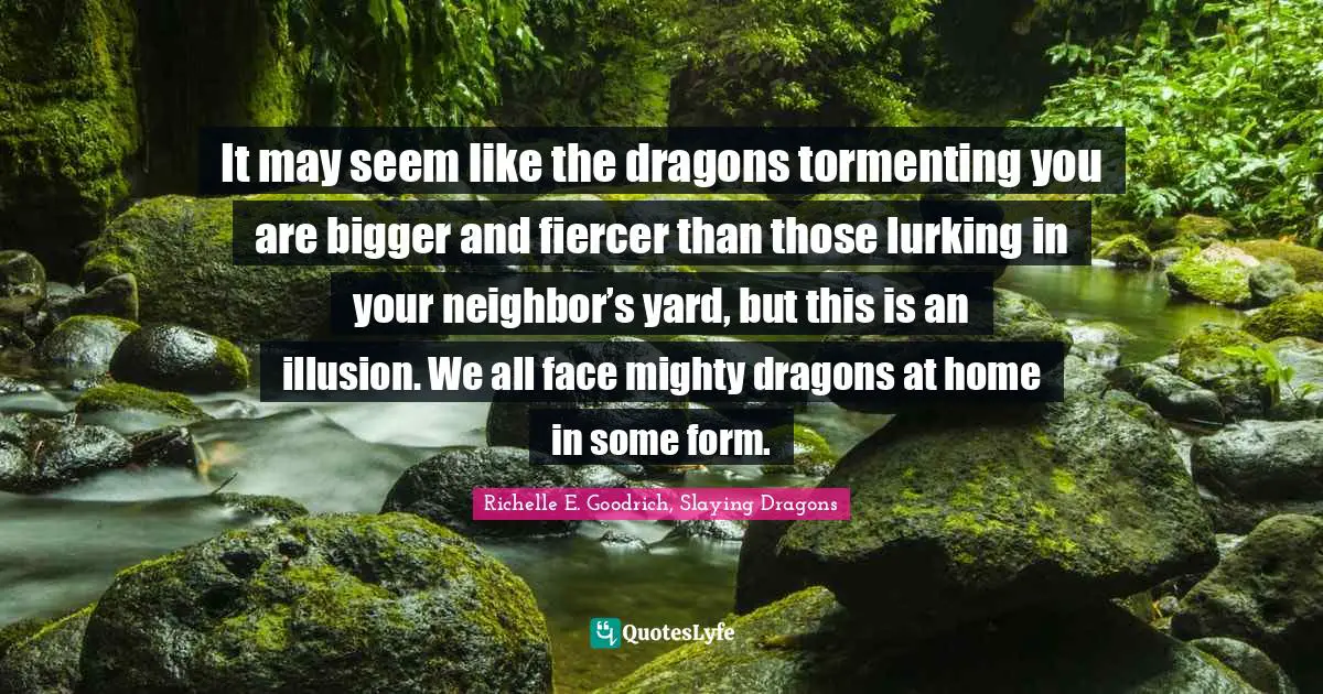 It may seem like the dragons tormenting you are bigger and fiercer than those lurking in your neighbor’s yard, but this is an illusion. We all face mighty dragons at home in some form.