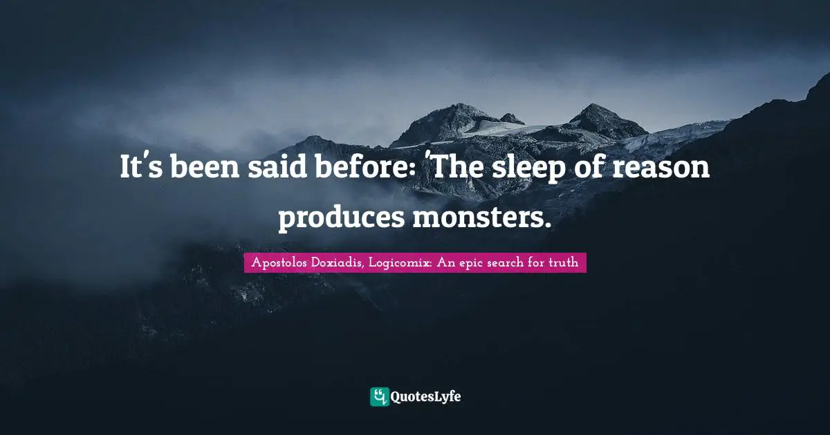 It's been said before: 'The sleep of reason produces monsters.