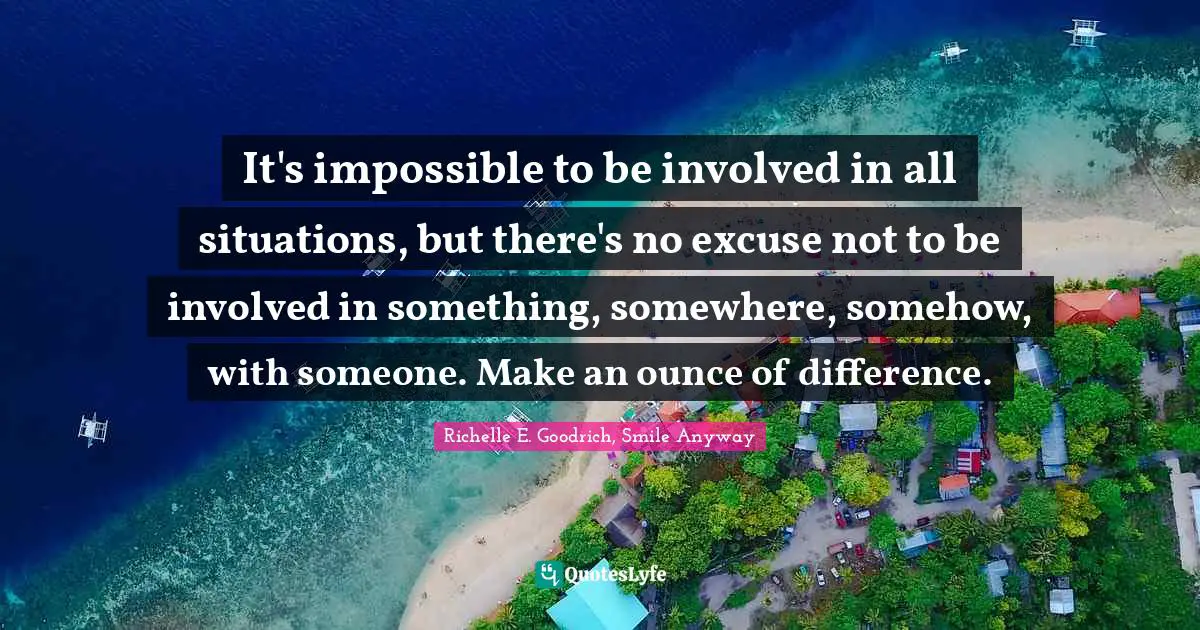 Volunteerism Quotes: "It's impossible to be involved in all situations, but there's no excuse not to be involved in something, somewhere, somehow, with someone. Make an ounce of difference."