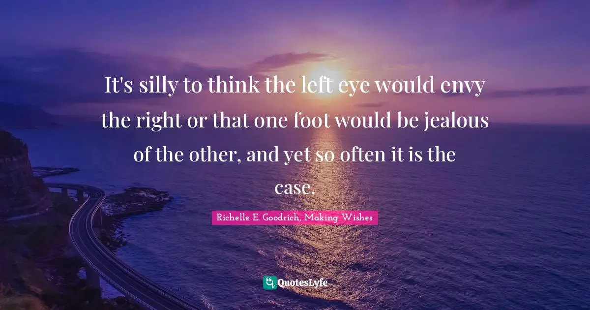 It's silly to think the left eye would envy the right or that one foot would be jealous of the other, and yet so often it is the case.
