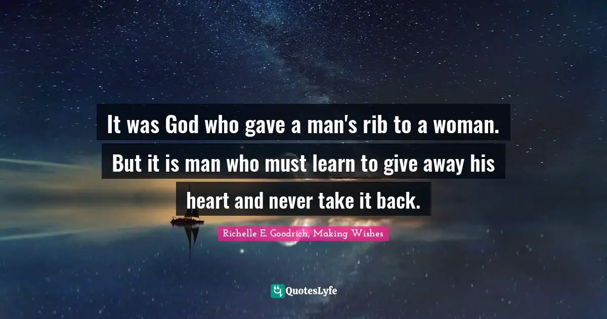 It was God who gave a man's rib to a woman. But it is man who must learn to give away his heart and never take it back.