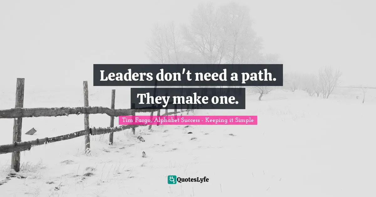 Tim Fargo, Alphabet Success - Keeping It Simple Quotes: "Leaders don't need a path. They make one."