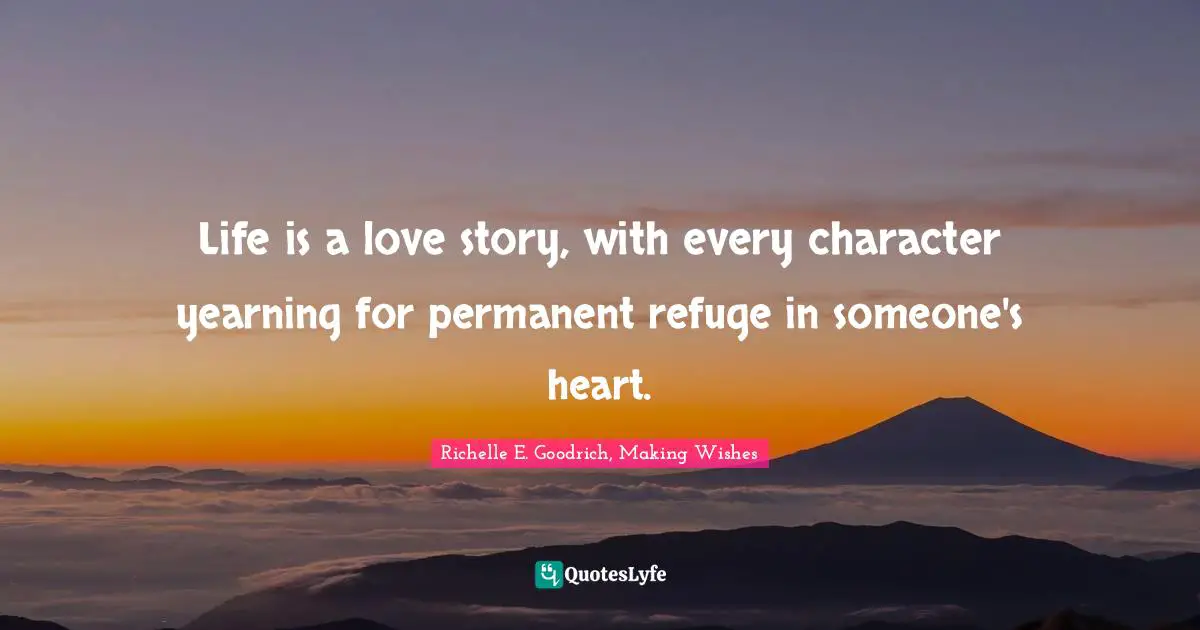 Life is a love story, with every character yearning for permanent refuge in someone's heart.