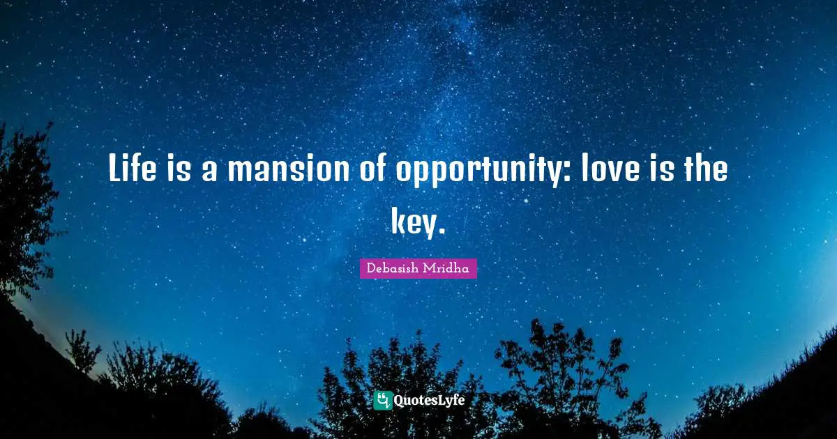 Life is a mansion of opportunity: love is the key.