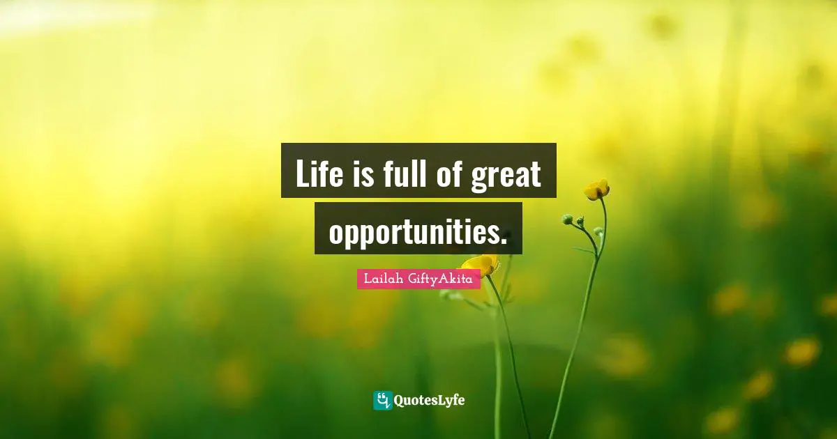 Lailah GiftyAkita Quotes: "Life is full of great opportunities."