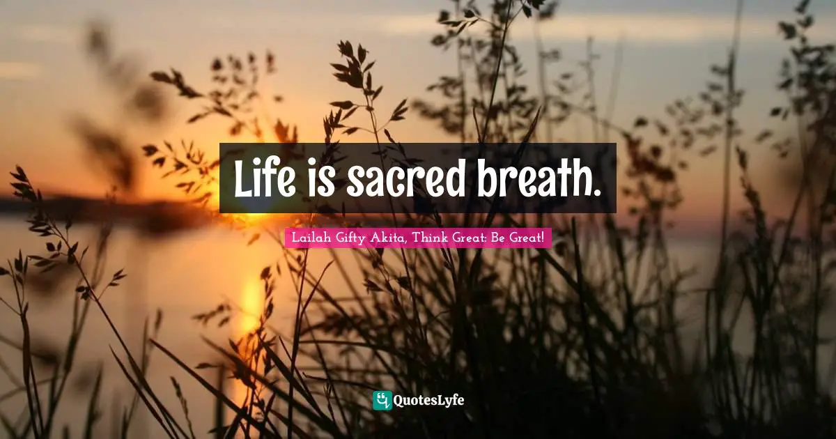 Life is sacred breath.