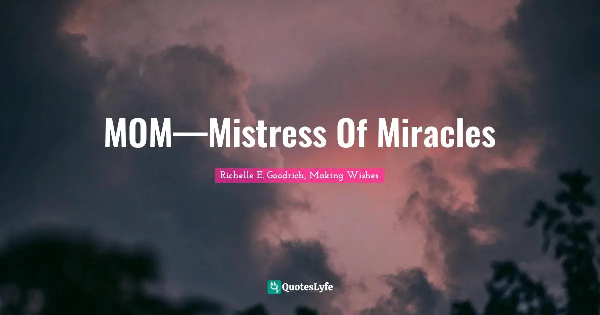 Richelle E. Goodrich, Making Wishes Quotes: "MOM—Mistress Of Miracles"