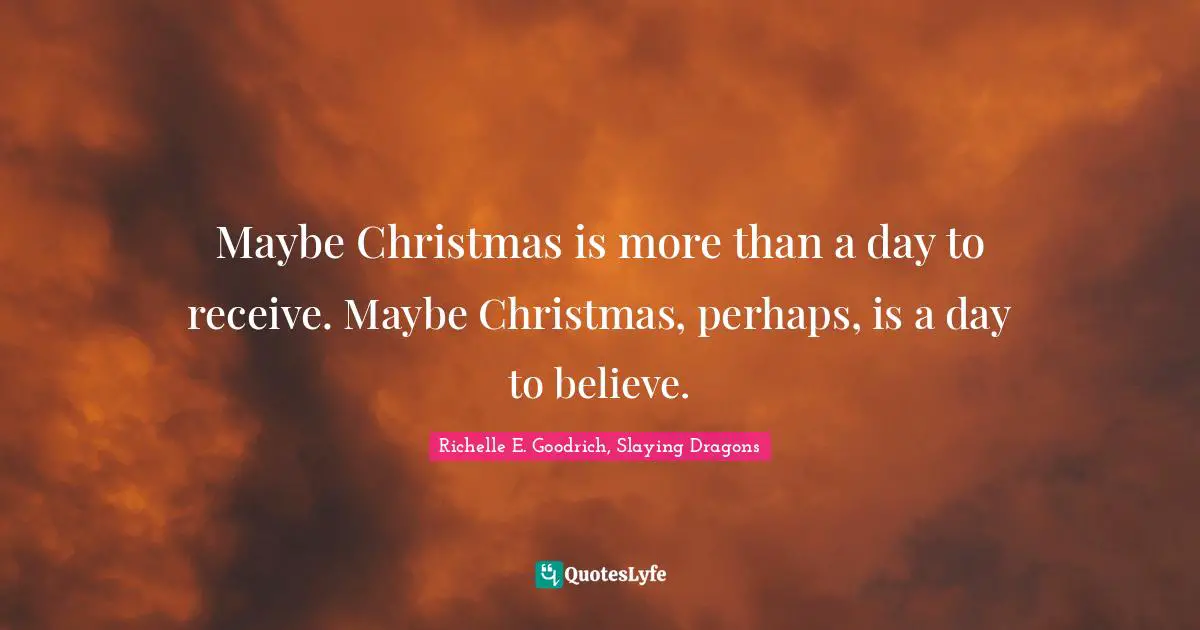 Maybe Christmas is more than a day to receive. Maybe Christmas, perhaps, is a day to believe.