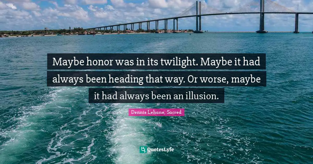 Maybe honor was in its twilight. Maybe it had always been heading that way. Or worse, maybe it had always been an illusion.