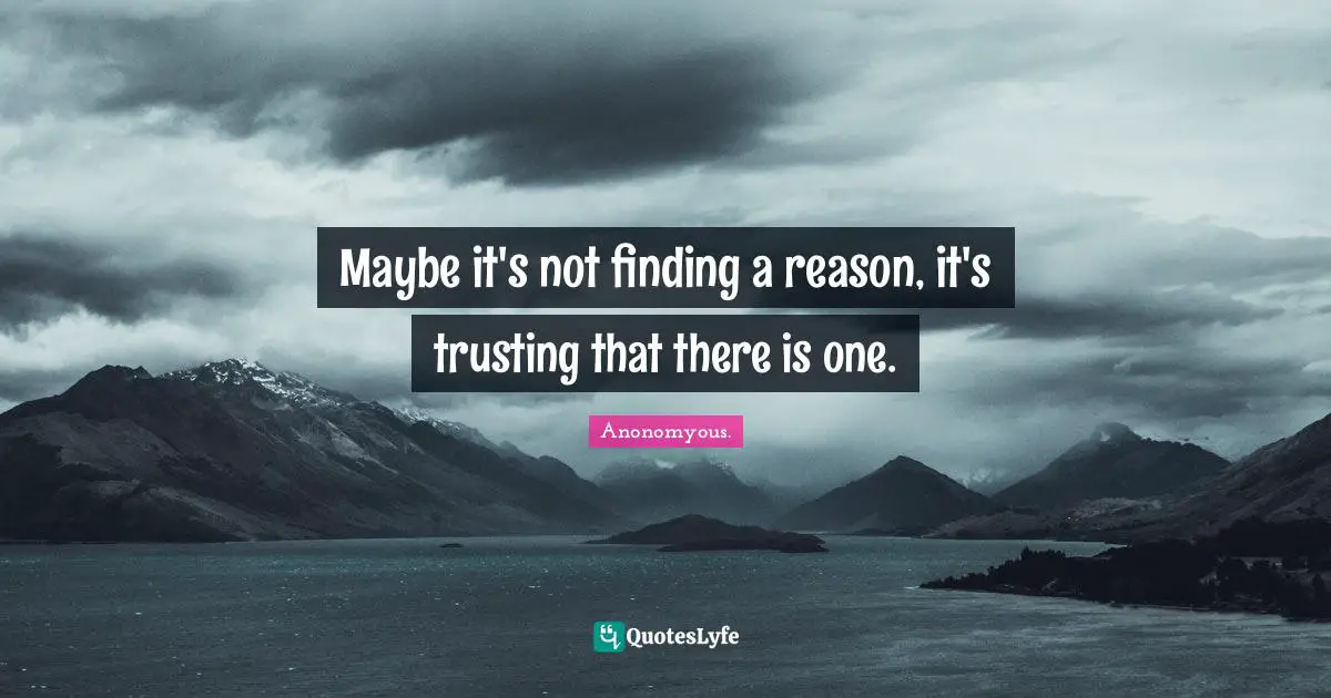 Maybe it's not finding a reason, it's trusting that there is one.