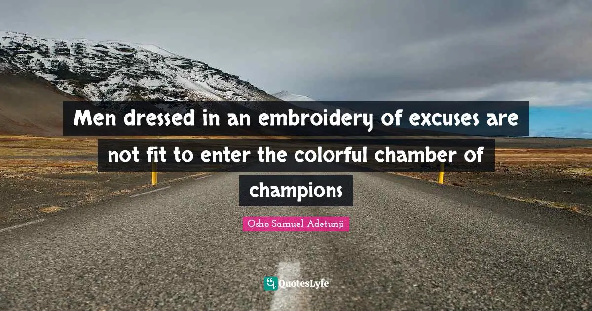 Men dressed in an embroidery of excuses are not fit to enter the colorful chamber of champions