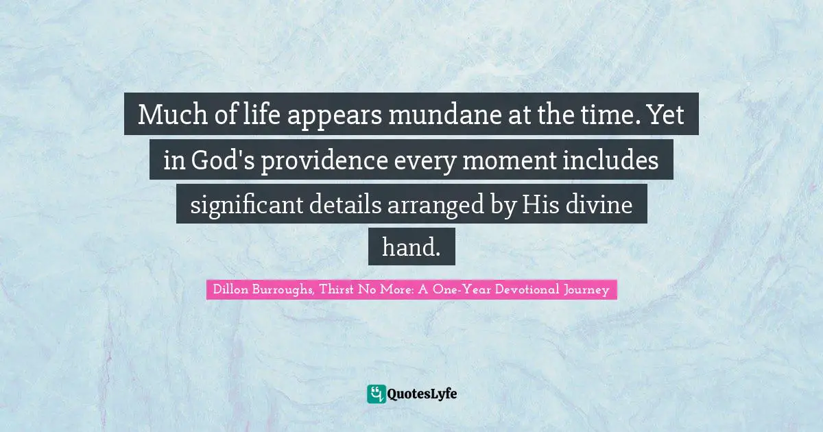 Dillon Burroughs Quotes: "Much of life appears mundane at the time. Yet in God's providence every moment includes significant details arranged by His divine hand."