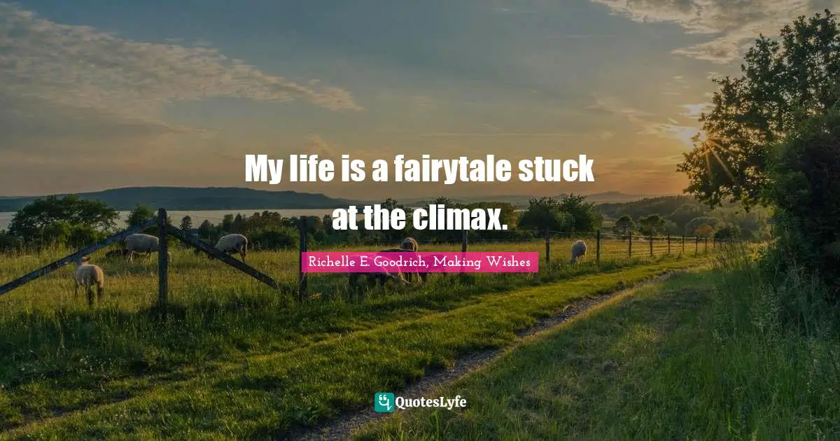 Richelle E. Goodrich, Making Wishes Quotes: "My life is a fairytale stuck at the climax."