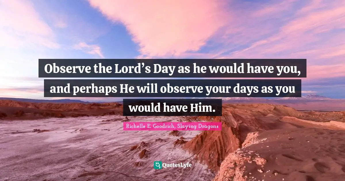 Observe the Lord’s Day as he would have you, and perhaps He will observe your days as you would have Him.