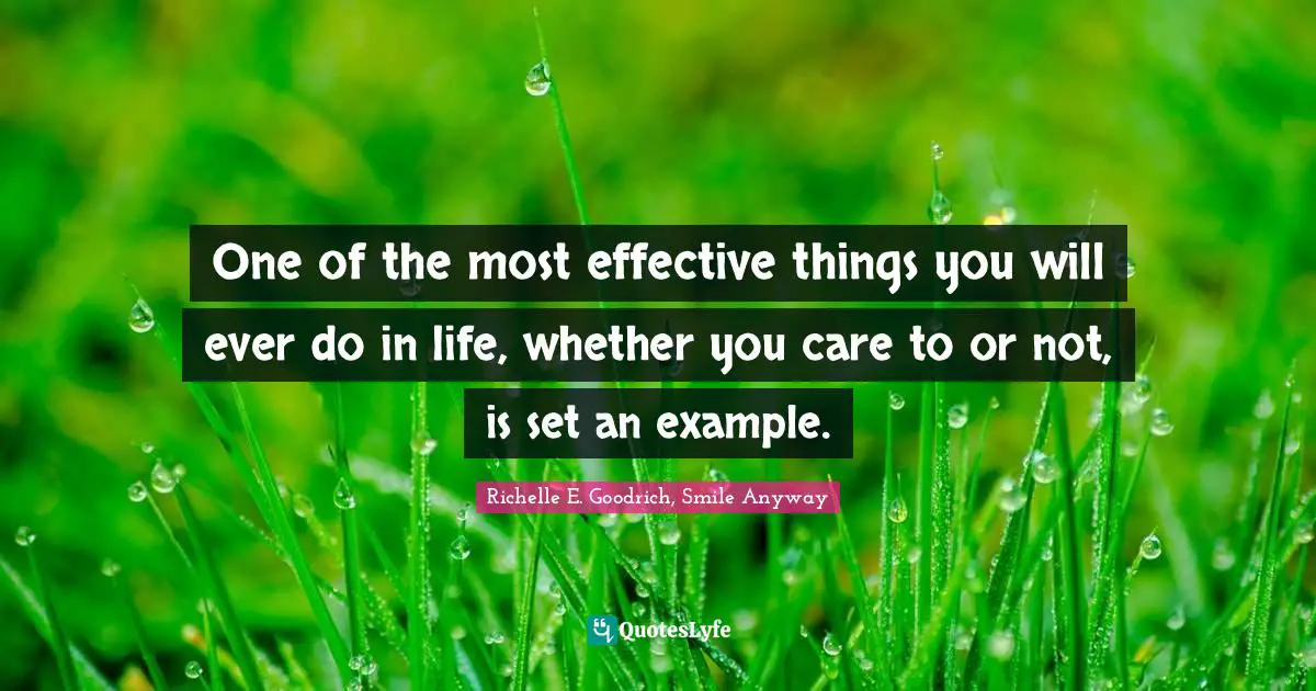 Representative Quotes: "One of the most effective things you will ever do in life, whether you care to or not, is set an example."