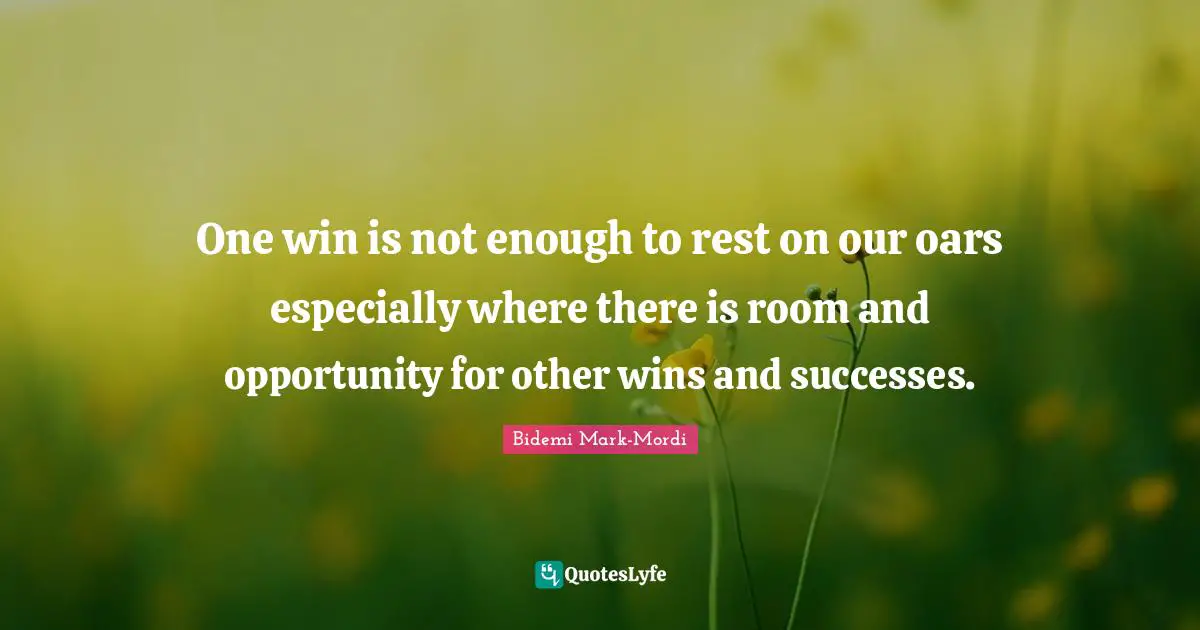 Bidemi Mark-Mordi Quotes: "One win is not enough to rest on our oars especially where there is room and opportunity for other wins and successes."