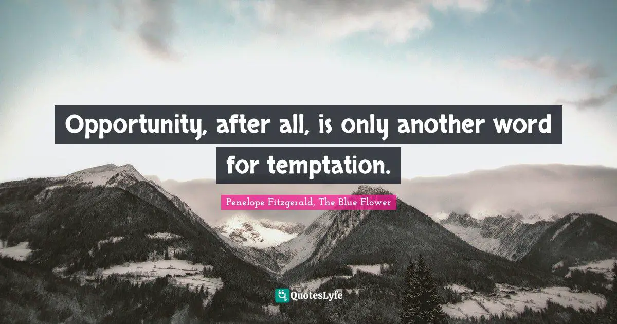 Opportunity, after all, is only another word for temptation.